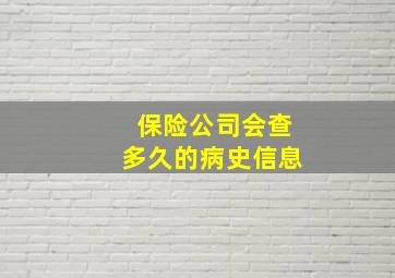 保险公司会查多久的病史信息