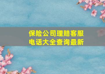 保险公司理赔客服电话大全查询最新