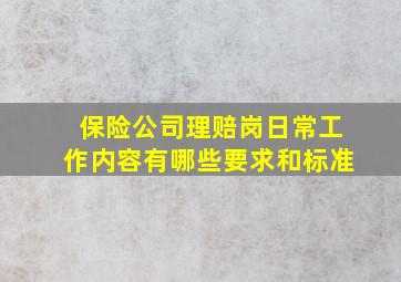 保险公司理赔岗日常工作内容有哪些要求和标准