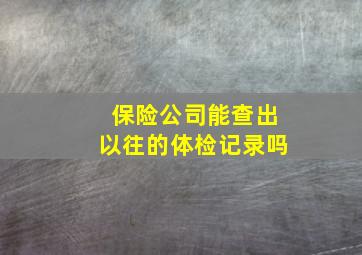 保险公司能查出以往的体检记录吗