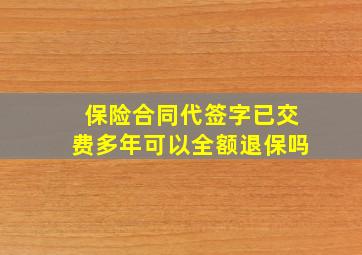 保险合同代签字已交费多年可以全额退保吗