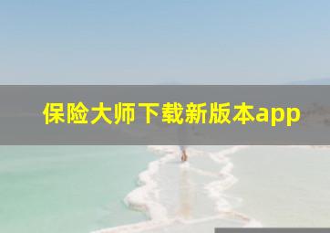 保险大师下载新版本app