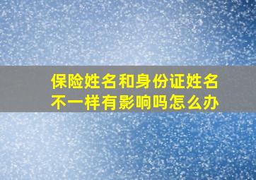 保险姓名和身份证姓名不一样有影响吗怎么办