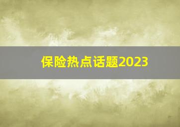 保险热点话题2023