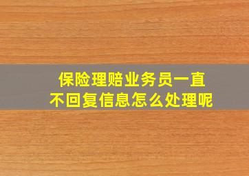 保险理赔业务员一直不回复信息怎么处理呢