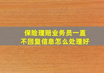 保险理赔业务员一直不回复信息怎么处理好