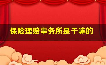 保险理赔事务所是干嘛的