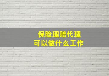 保险理赔代理可以做什么工作