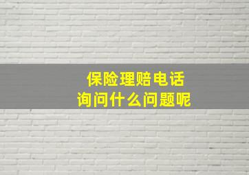 保险理赔电话询问什么问题呢