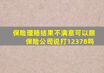 保险理赔结果不满意可以跟保险公司说打12378吗