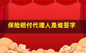 保险赔付代理人是谁签字