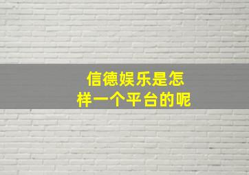 信德娱乐是怎样一个平台的呢