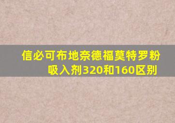 信必可布地奈德福莫特罗粉吸入剂320和160区别