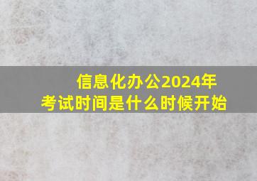 信息化办公2024年考试时间是什么时候开始