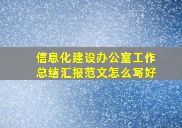 信息化建设办公室工作总结汇报范文怎么写好