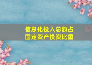 信息化投入总额占固定资产投资比重