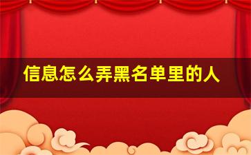 信息怎么弄黑名单里的人