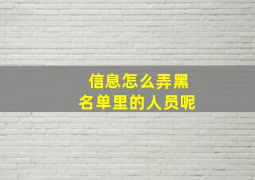 信息怎么弄黑名单里的人员呢