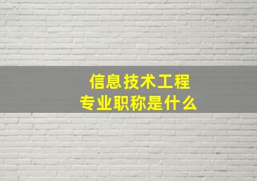 信息技术工程专业职称是什么