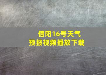 信阳16号天气预报视频播放下载