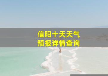 信阳十天天气预报详情查询