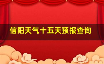 信阳天气十五天预报查询