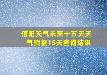 信阳天气未来十五天天气预报15天查询结果