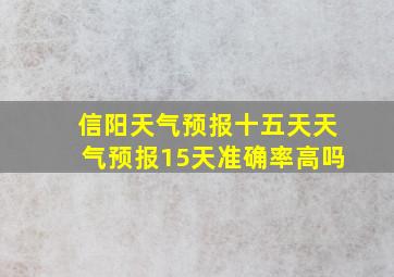 信阳天气预报十五天天气预报15天准确率高吗