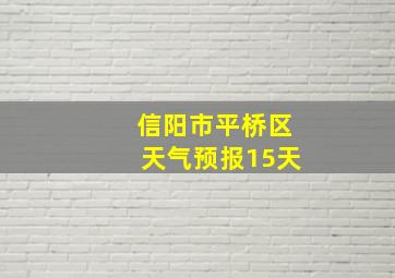 信阳市平桥区天气预报15天