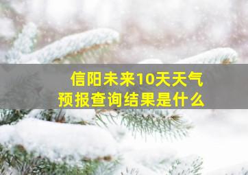 信阳未来10天天气预报查询结果是什么