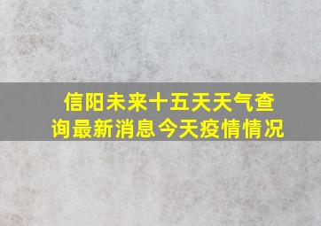 信阳未来十五天天气查询最新消息今天疫情情况