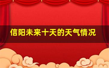 信阳未来十天的天气情况