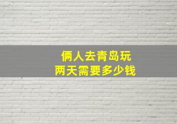 俩人去青岛玩两天需要多少钱