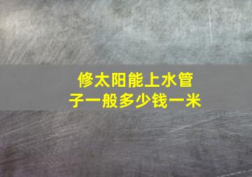 修太阳能上水管子一般多少钱一米