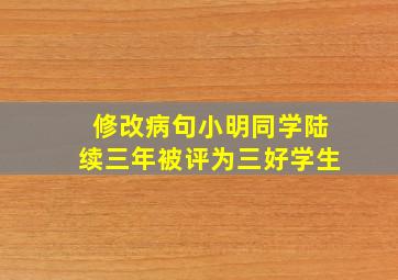 修改病句小明同学陆续三年被评为三好学生