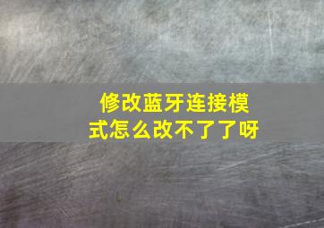 修改蓝牙连接模式怎么改不了了呀