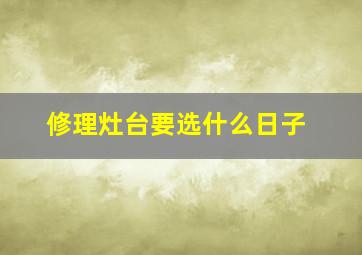 修理灶台要选什么日子