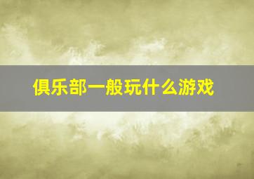 俱乐部一般玩什么游戏