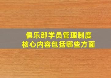 俱乐部学员管理制度核心内容包括哪些方面