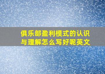 俱乐部盈利模式的认识与理解怎么写好呢英文