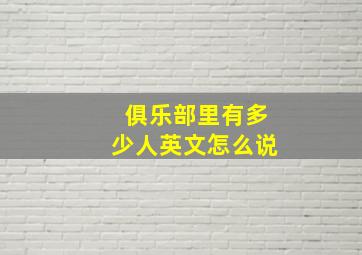 俱乐部里有多少人英文怎么说