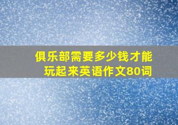 俱乐部需要多少钱才能玩起来英语作文80词