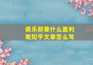 俱乐部靠什么盈利呢知乎文章怎么写