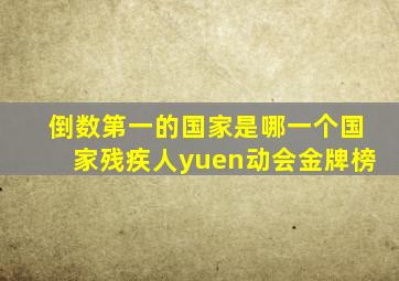 倒数第一的国家是哪一个国家残疾人yuen动会金牌榜