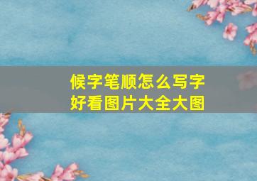 候字笔顺怎么写字好看图片大全大图