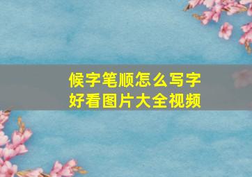 候字笔顺怎么写字好看图片大全视频