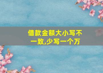 借款金额大小写不一致,少写一个万