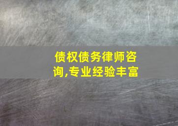 债权债务律师咨询,专业经验丰富