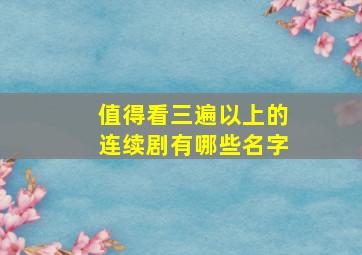 值得看三遍以上的连续剧有哪些名字