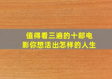 值得看三遍的十部电影你想活出怎样的人生